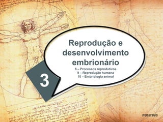 3
Reprodução e
desenvolvimento
embrionário
8 – Processos reprodutivos
9 – Reprodução humana
10 – Embriologia animal
 