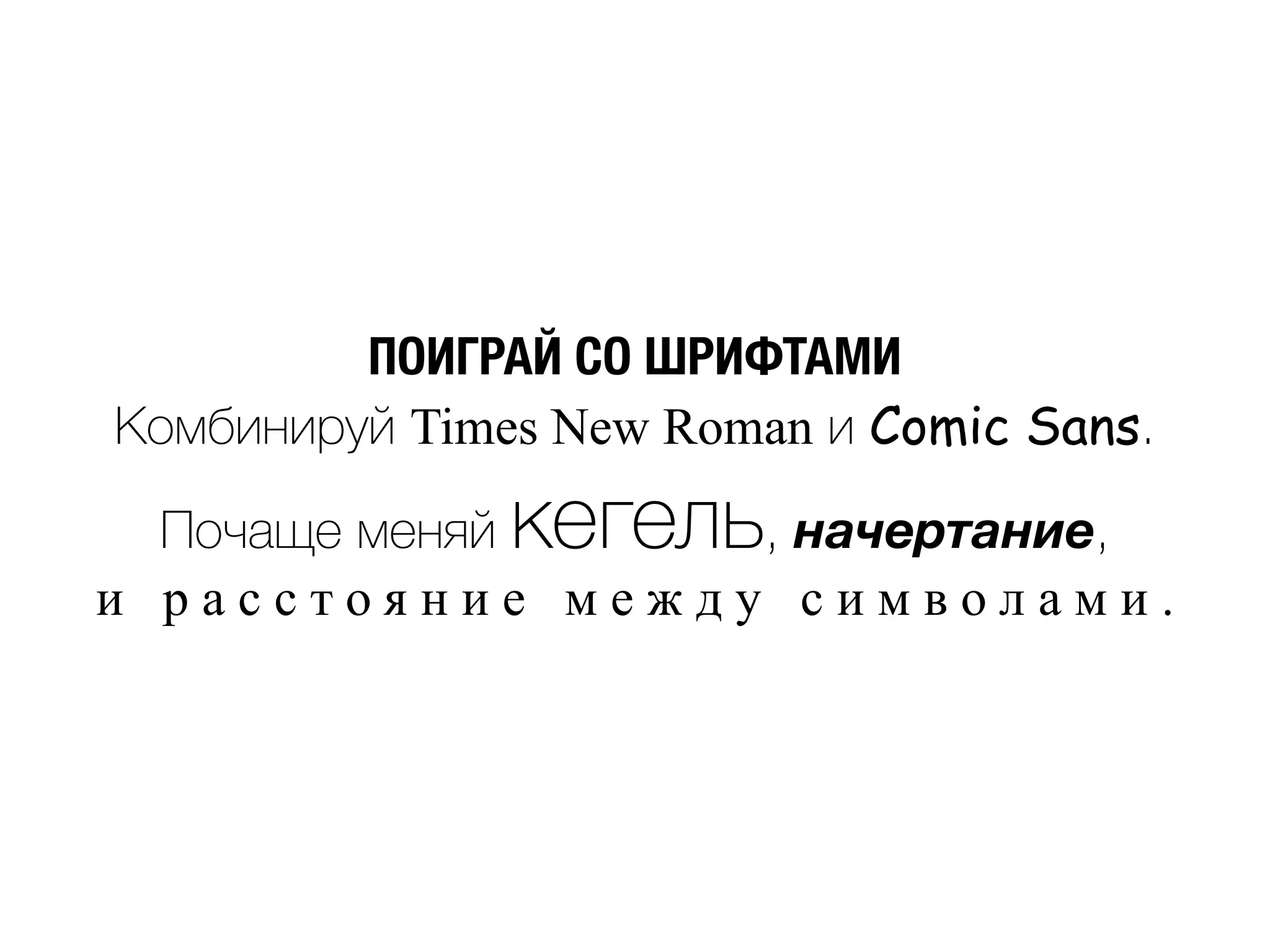 ПОИГРАЙ СО ШРИФТАМИ
Комбинируй Times New Roman и Comic Sans.
Почаще меняй кегель, начертание,
и р а с с т о я н и е м е ж д у с и м в о л а м и .
 