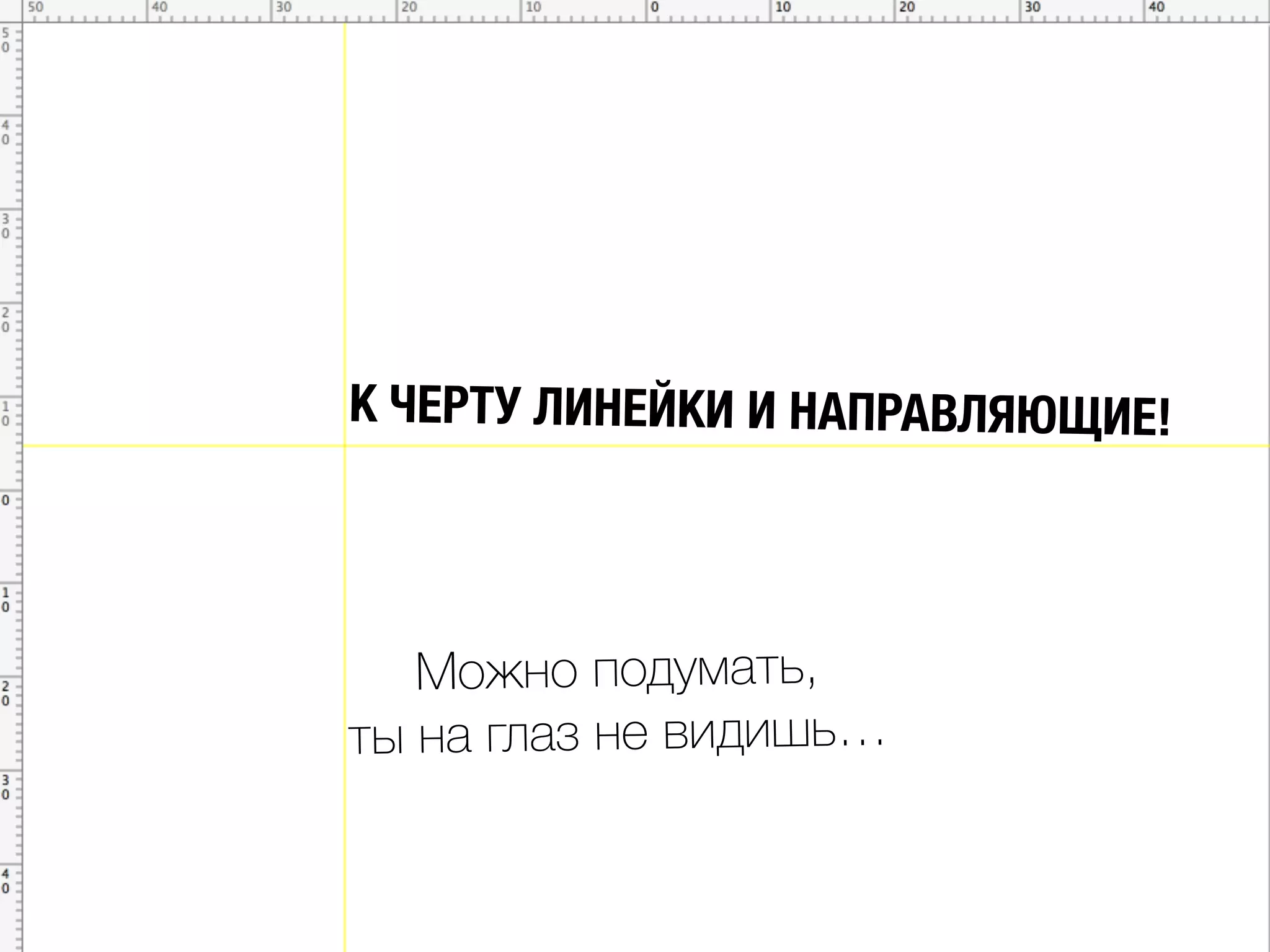К ЧЕРТУ ЛИНЕЙКИ И НАПРАВЛЯЮЩИЕ!
Можно подумать,
ты на глаз не видишь…
 