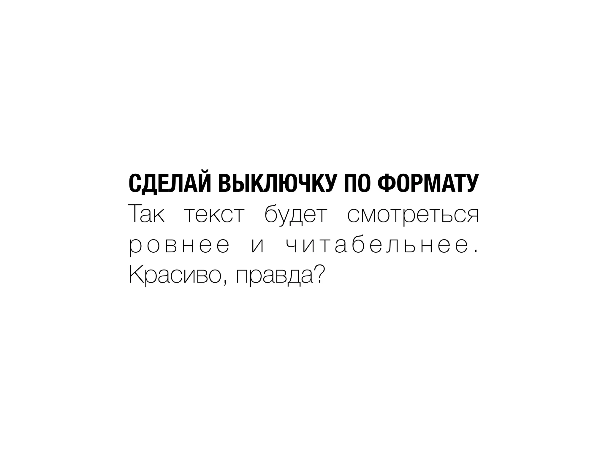 СДЕЛАЙ ВЫКЛЮЧКУ ПО ФОРМАТУ
Так текст будет смотреться
р о в н е е и ч и т а б ел ь н е е .
Красиво, правда?
 