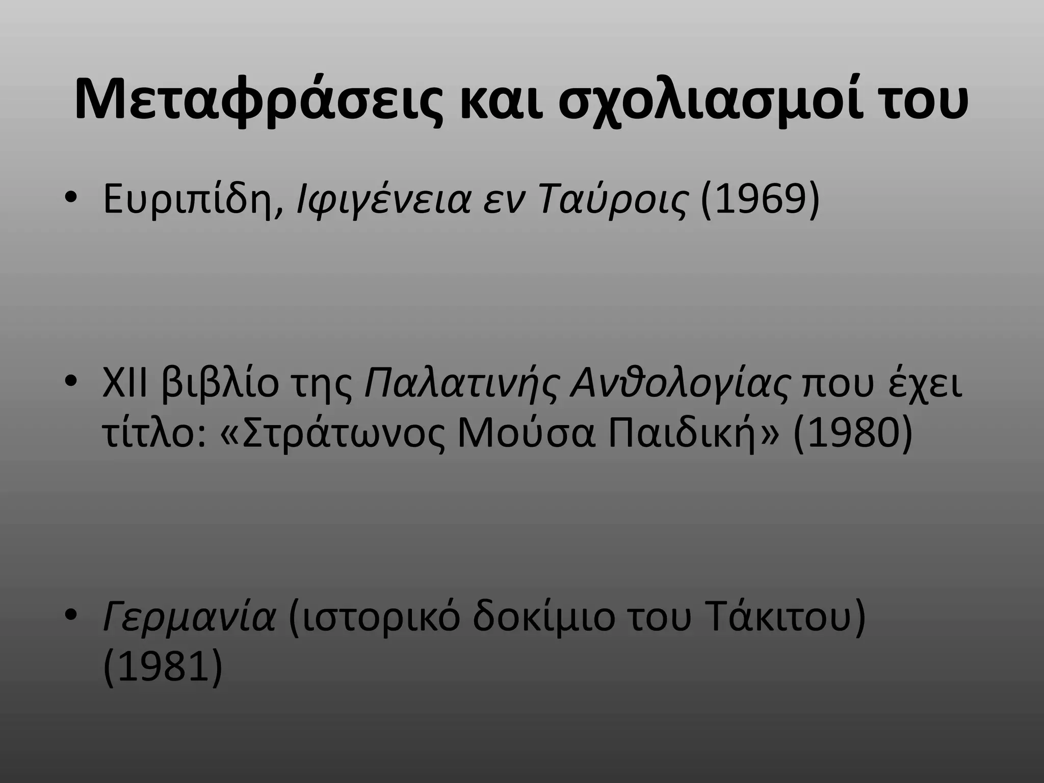 Μεταφράσεις και σχολιασμοί του
• Ευριπίδη, Ιφιγένεια εν Ταύροις (1969)
• XII βιβλίο της Παλατινής Ανθολογίας που έχει
τίτλο: «Στράτωνος Μούσα Παιδική» (1980)
• Γερμανία (ιστορικό δοκίμιο του Τάκιτου)
(1981)
 