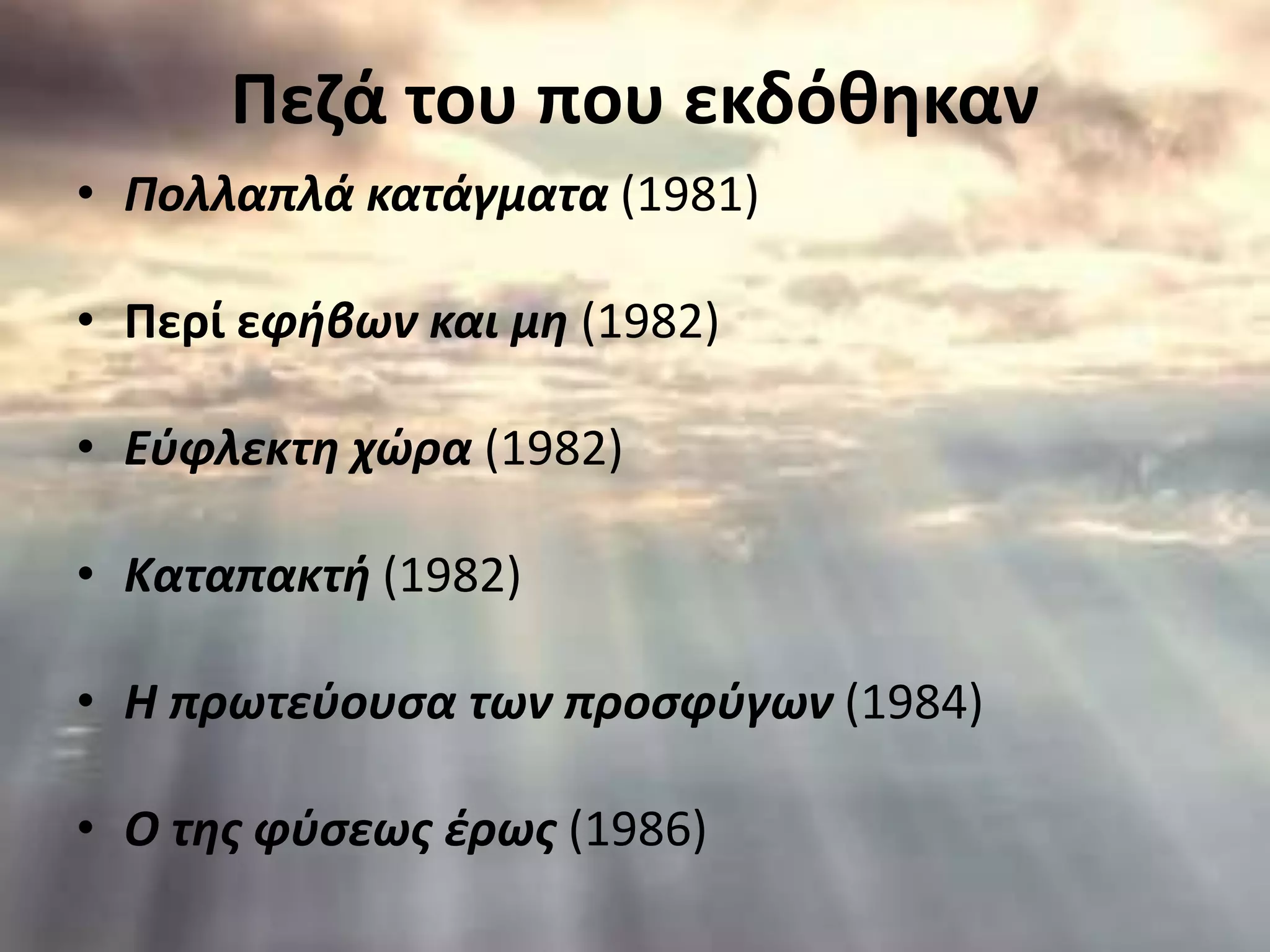 Πεζά του που εκδόθηκαν
• Πολλαπλά κατάγματα (1981)
• Περί εφήβων και μη (1982)
• Εύφλεκτη χώρα (1982)
• Καταπακτή (1982)
• Η πρωτεύουσα των προσφύγων (1984)
• Ο της φύσεως έρως (1986)
 