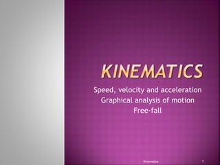 KINEMATICS
SPEED, VELOCITY AND ACCELERATION
GRAPHICAL ANALYSIS OF MOTION
FREE-FALL
Kinematics
1
 