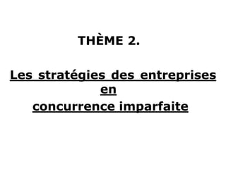 THÈME 2.
Les stratégies des entreprises
en
concurrence imparfaite
 