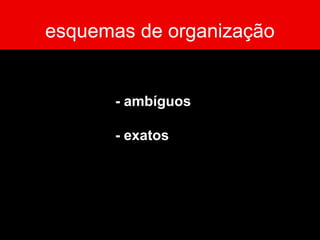 esquemas de organização
- ambíguos
- exatos
 
