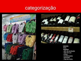 categorização
VINHOS:
-País
-Regiões
- Ano de produção
- Tipo de uva
- Preço
- Combinações
- Vinícolas
- Tipo de vinho
 