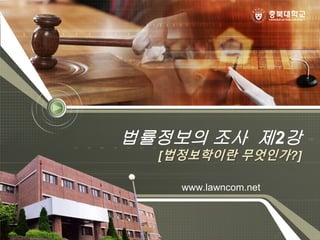 법률정보의 조사 제2강
[법정보학이란 무엇인가?]
www.lawncom.net
 