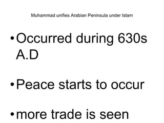 Muhammad unifies Arabian Peninsula under Islam
•Occurred during 630s
A.D
•Peace starts to occur
•more trade is seen
 