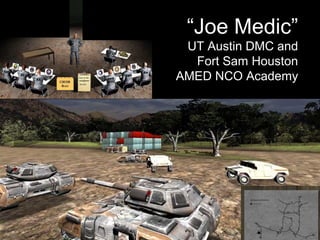 DMC Lab Project: Medical
Leadership Trainer - Scenario
Authoring Engine
“Joe Medic”
UT Austin DMC and
Fort Sam Houston
AMED NCO Academy
 