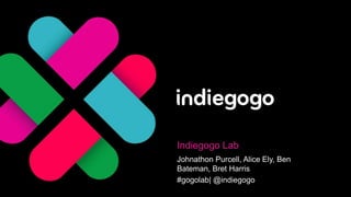Indiegogo Lab
Johnathon Purcell, Alice Ely, Ben
Bateman, Bret Harris
#gogolab| @indiegogo
 