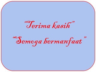 “Terima kasih”
“Semoga bermanfaat”
 