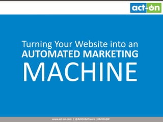 www.act-on.com | @ActOnSoftware | #ActOnSW
Turning Your Website into an
AUTOMATED MARKETING
MACHINE
 