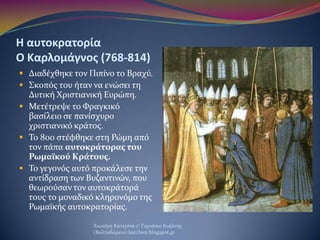 Η αυτοκρατορία
Ο Καρλομάγνοσ (768-814)
 Διαδϋχθηκε τον Πιπύνο το Βραχύ.
 ΢κοπόσ του όταν να ενώςει τη
Δυτικό Φριςτιανικό...