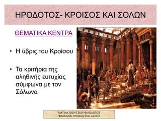 ΗΡΟΔΟΤΟΣ- ΚΡΟΙΣΟΣ ΚΑΙ ΣΟΛΩΝ
ΘΕΜΑΤΙΚΑ ΚΕΝΤΡΑ
• Η ύβρις του Κροίσου
• Τα κριτήρια της
αληθινής ευτυχίας
σύμφωνα με τον
Σόλωνα
ΜΑΤΙΝΑ ΓΚΟΥΤΖΙΟΥ-ΦΙΛΟΛΟΓΟΣ
Φιλολογικές σταγόνες στον ωκεανό
 