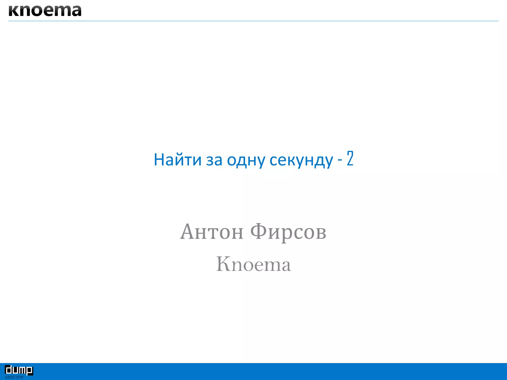 Найти за одну секунду - 2
Антон Фирсов
Knoema
 