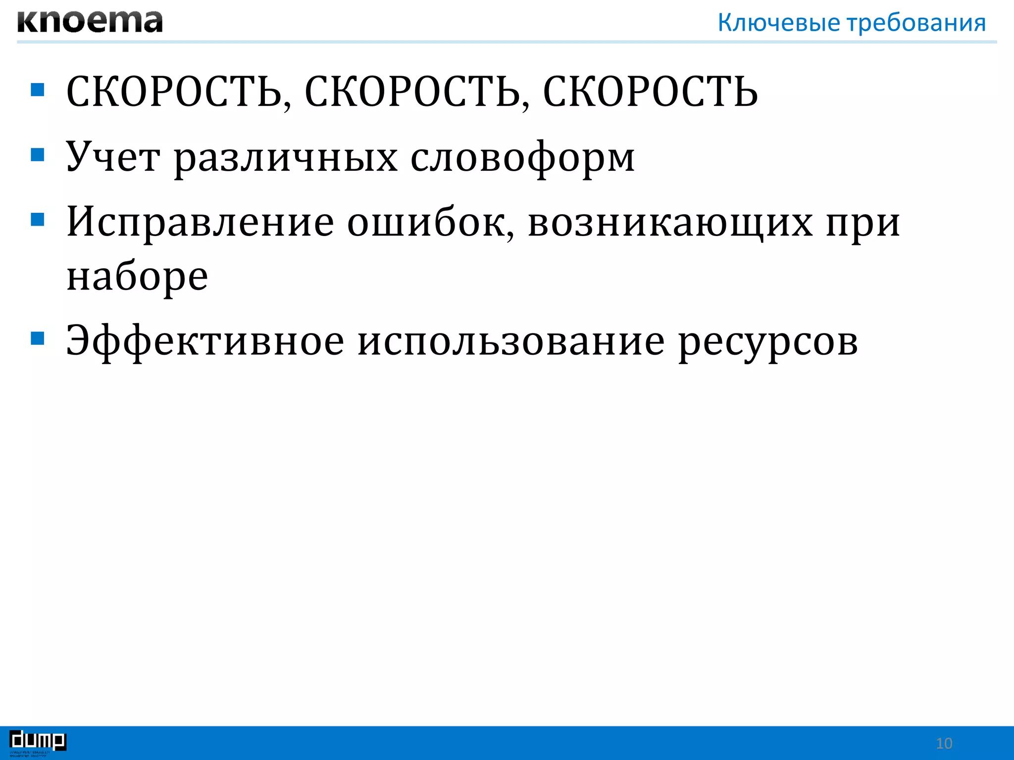 Ключевые требования
 СКОРОСТЬ, СКОРОСТЬ, СКОРОСТЬ
 Учет различных словоформ
 Исправление ошибок, возникающих при
наборе
 Эффективное использование ресурсов
10
 