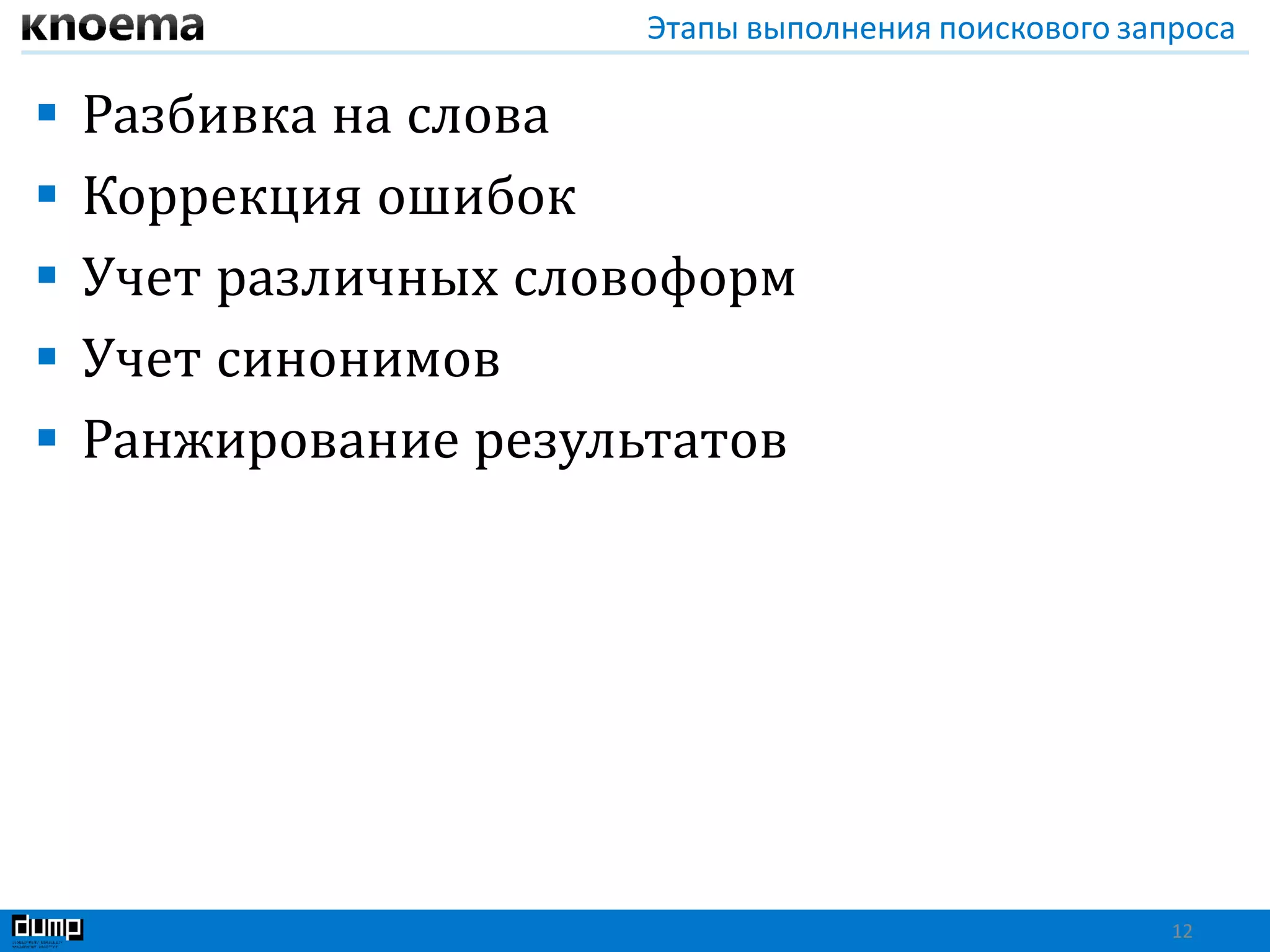 Этапы выполнения поискового запроса
 Разбивка на слова
 Коррекция ошибок
 Учет различных словоформ
 Учет синонимов
 Ранжирование результатов
12
 