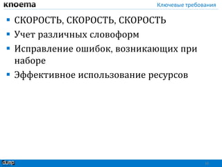 Ключевые требования
 СКОРОСТЬ, СКОРОСТЬ, СКОРОСТЬ
 Учет различных словоформ
 Исправление ошибок, возникающих при
наборе
 Эффективное использование ресурсов
10
 