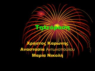 Τηλεόραση
Χρήστος Καρώνης
Αναστασία Αντωνοπούλου
Μαρία Νικολή
 