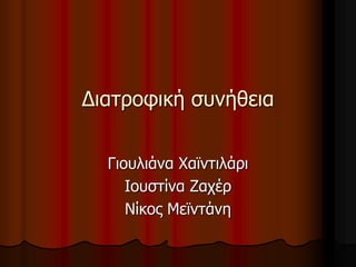 Διατροφική συνήθεια
Γιουλιάνα Χαϊντιλάρι
Ιουστίνα Ζαχέρ
Νίκος Μεϊντάνη
 