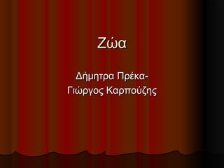ΖώαΖώα
Δήμητρα Πρέκα-Δήμητρα Πρέκα-
Γιώργος ΚαρπούζηςΓιώργος Καρπούζης
 
