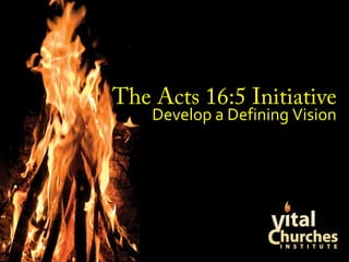 The Acts 16:5 InitiativeThe Acts 16:5 Initiative
Develop a Defining VisionDevelop a Defining Vision
 