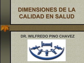 DIMENSIONES DE LA
CALIDAD EN SALUD
DR. WILFREDO PINO CHAVEZ
 