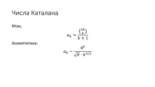 Числа Каталана
Итак,
𝑎 𝑘 =
2𝑘
𝑘
𝑘 + 1
Асимптотика:
𝑎 𝑘 ∼
4 𝑘
𝜋 ⋅ 𝑘3 2
 