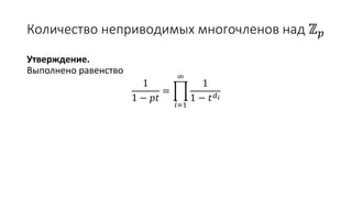 Количество неприводимых многочленов над ℤ 𝑝
Утверждение.
Выполнено равенство
1
1 − 𝑝𝑡
=
𝑖=1
∞
1
1 − 𝑡 𝑑 𝑖
 