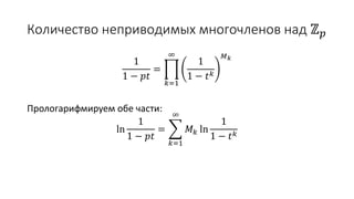 Количество неприводимых многочленов над ℤ 𝑝
1
1 − 𝑝𝑡
=
𝑘=1
∞
1
1 − 𝑡 𝑘
𝑀 𝑘
Прологарифмируем обе части:
ln
1
1 − 𝑝𝑡
=
𝑘=1
∞
𝑀 𝑘 ln
1
1 − 𝑡 𝑘
 