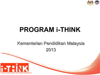 PROGRAM i-THINK
1
Kementerian Pendidikan MalaysiaKementerian Pendidikan Malaysia
20132013
 