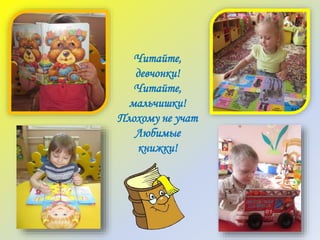 Читайте,
девчонки!
Читайте,
мальчишки!
Плохому не учат
Любимые
книжки!
 