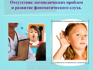 Отсутствие логопедических проблем
и развитие фонематического слуха.
 
