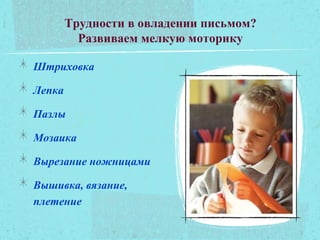 Трудности в овладении письмом?
Развиваем мелкую моторику
Штриховка
Лепка
Пазлы
Мозаика
Вырезание ножницами
Вышивка, вязание,
плетение
 