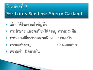  เด็กๆ ได้ใจความสาคัญ คือ
 การรักษาขนบธรรมเนียมให้คงอยู่ ความร่วมมือ
 การแลกเปลี่ยนขนบธรรมเนียม ความเศร้า
 ความกล้าหาญ ความโดดเดี่ยว
 ความเจ็บปวดภายใน
 