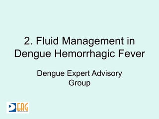 2. Fluid Management in
Dengue Hemorrhagic Fever
Dengue Expert Advisory
Group
 