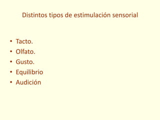 Distintos tipos de estimulación sensorial
• Tacto.
• Olfato.
• Gusto.
• Equilibrio
• Audición
 