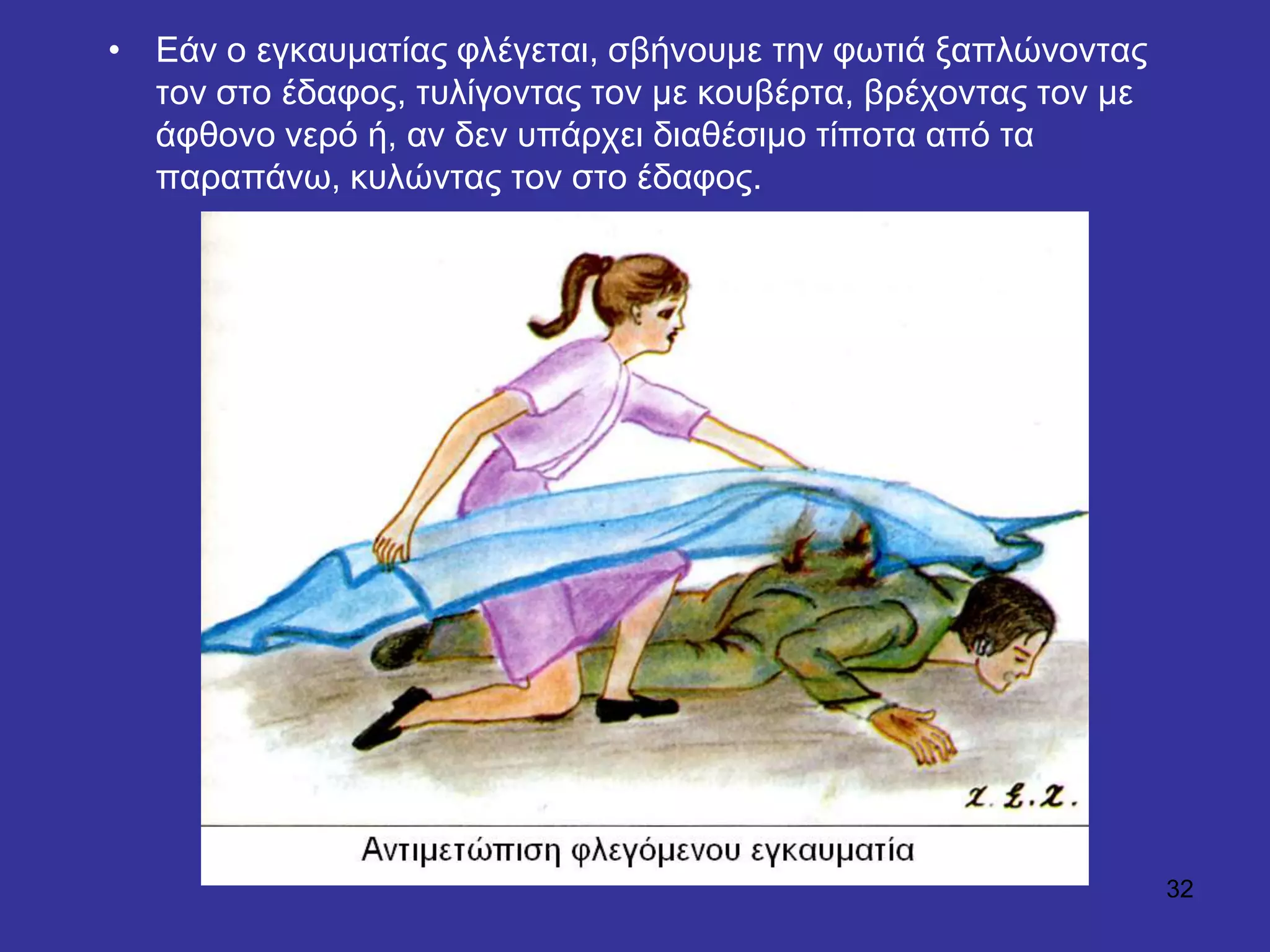 32
• Δάλ ν εγθαπκαηίαο θιέγεηαη, ζβήλνπκε ηελ θσηηά μαπιώλνληαο
ηνλ ζην έδαθνο, ηπιίγνληαο ηνλ κε θνπβέξηα, βξέρνληαο ηνλ κε
άθζνλν λεξό ή, αλ δελ ππάξρεη δηαζέζηκν ηίπνηα από ηα
παξαπάλσ, θπιώληαο ηνλ ζην έδαθνο.
 