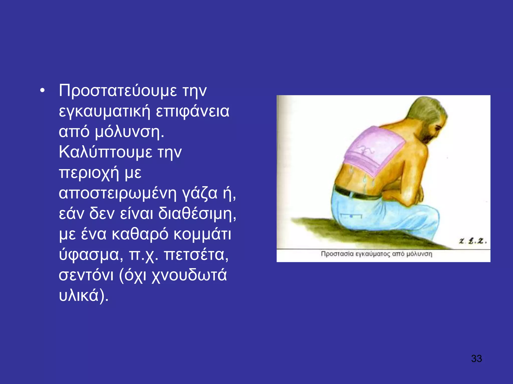 33
• Πξνζηαηεύνπκε ηελ
εγθαπκαηηθή επηθάλεηα
από κόιπλζε.
Καιύπηνπκε ηελ
πεξηνρή κε
απνζηεηξσκέλε γάδα ή,
εάλ δελ είλαη δηαζέζηκε,
κε έλα θαζαξό θνκκάηη
ύθαζκα, π.ρ. πεηζέηα,
ζεληόλη (όρη ρλνπδσηά
πιηθά).
 