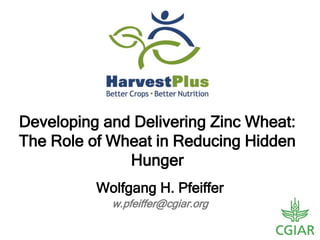 w.pfeiffer@cgiar.org
Wolfgang H. Pfeiffer
Developing and Delivering Zinc Wheat:
The Role of Wheat in Reducing Hidden
Hunger
 