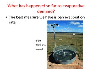 What has happened so far to evaporative
demand?
• The best measure we have is pan evaporation
rate.
BoM
Canberra
Airport
 