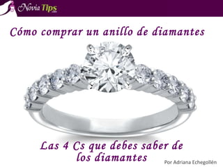 Las 4 Cs que debes saber
Por Adriana Echegollén
Cómo comprar un anillo de diamantes
 