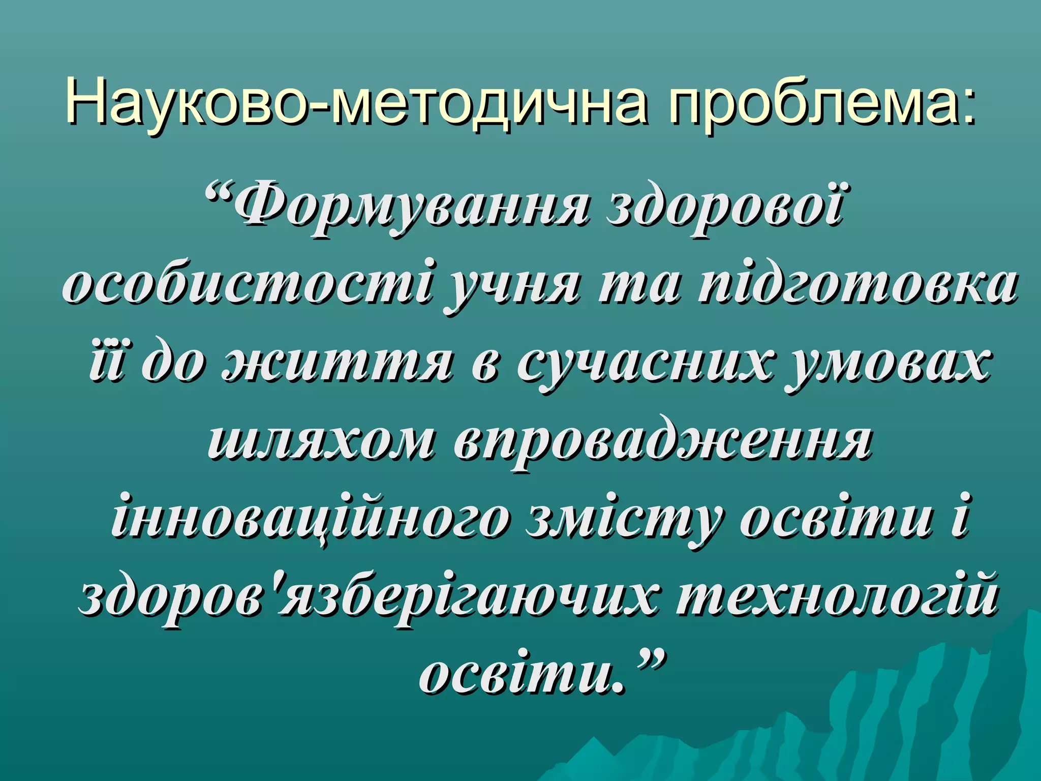 Науково-методична проблема:Науково-методична проблема:
““Формування здоровоїФормування здорової
особистості учня та підготовкаособистості учня та підготовка
її до життя в сучасних умовахїї до життя в сучасних умовах
шляхом впровадженняшляхом впровадження
інноваційного змісту освіти іінноваційного змісту освіти і
здоров'язберігаючих технологійздоров'язберігаючих технологій
освіти.”освіти.”
 