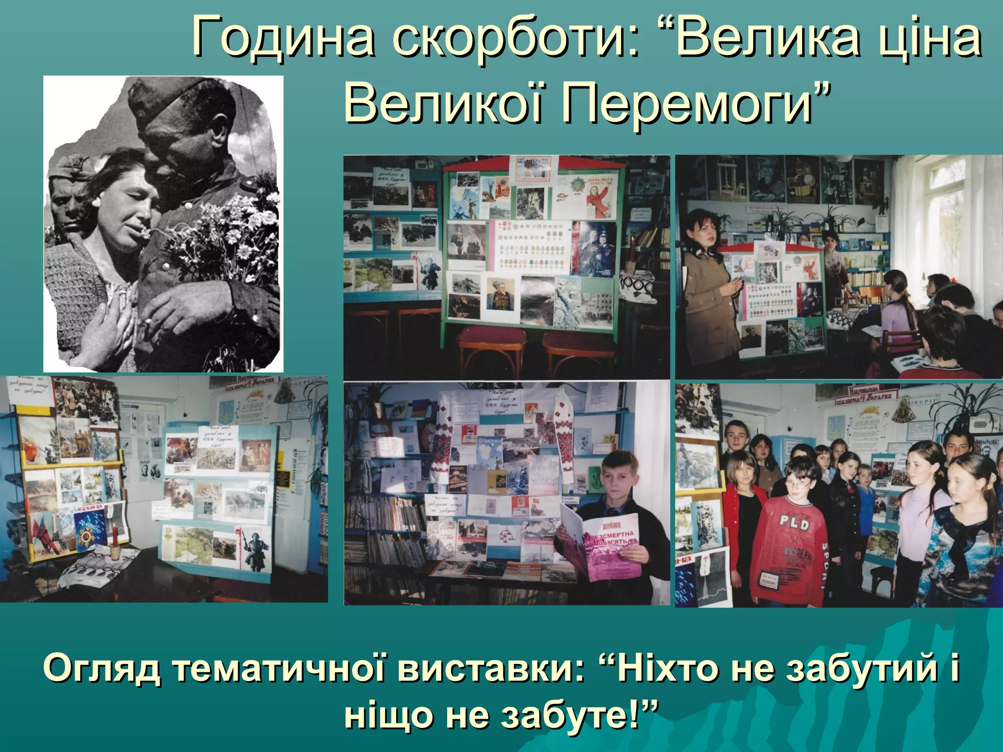 Година скорботи: “Велика цінаГодина скорботи: “Велика ціна
Великої Перемоги”Великої Перемоги”
Огляд тематичної виставки: “Ніхто не забутий іОгляд тематичної виставки: “Ніхто не забутий і
ніщо не забуте!”ніщо не забуте!”
 
