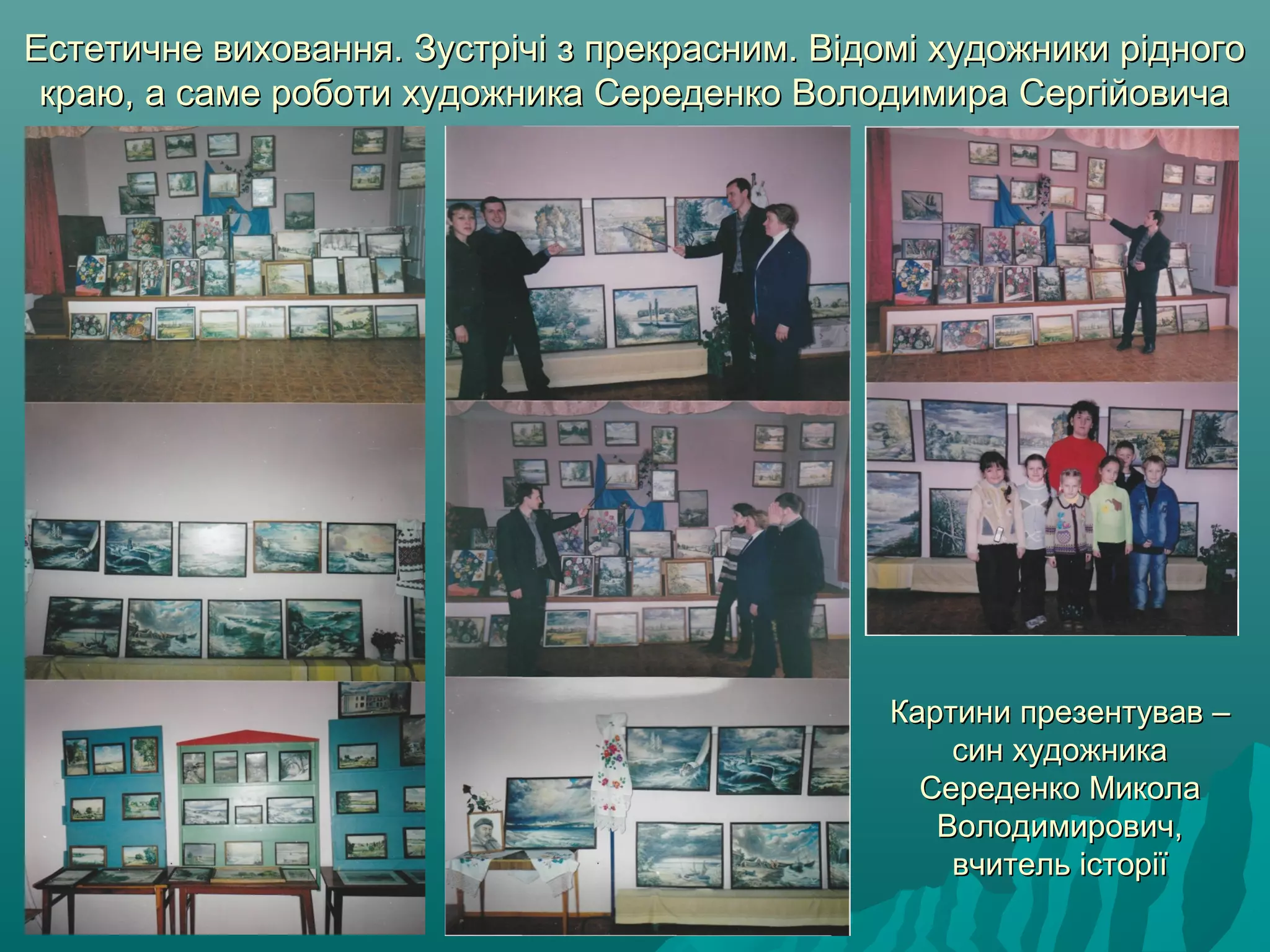 Картини презентував –Картини презентував –
син художникасин художника
Середенко МиколаСереденко Микола
Володимирович,Володимирович,
вчитель історіївчитель історії
Естетичне виховання. Зустрічі з прекрасним. Відомі художники рідногоЕстетичне виховання. Зустрічі з прекрасним. Відомі художники рідного
краю, а саме роботи художника Середенко Володимира Сергійовичакраю, а саме роботи художника Середенко Володимира Сергійовича
 