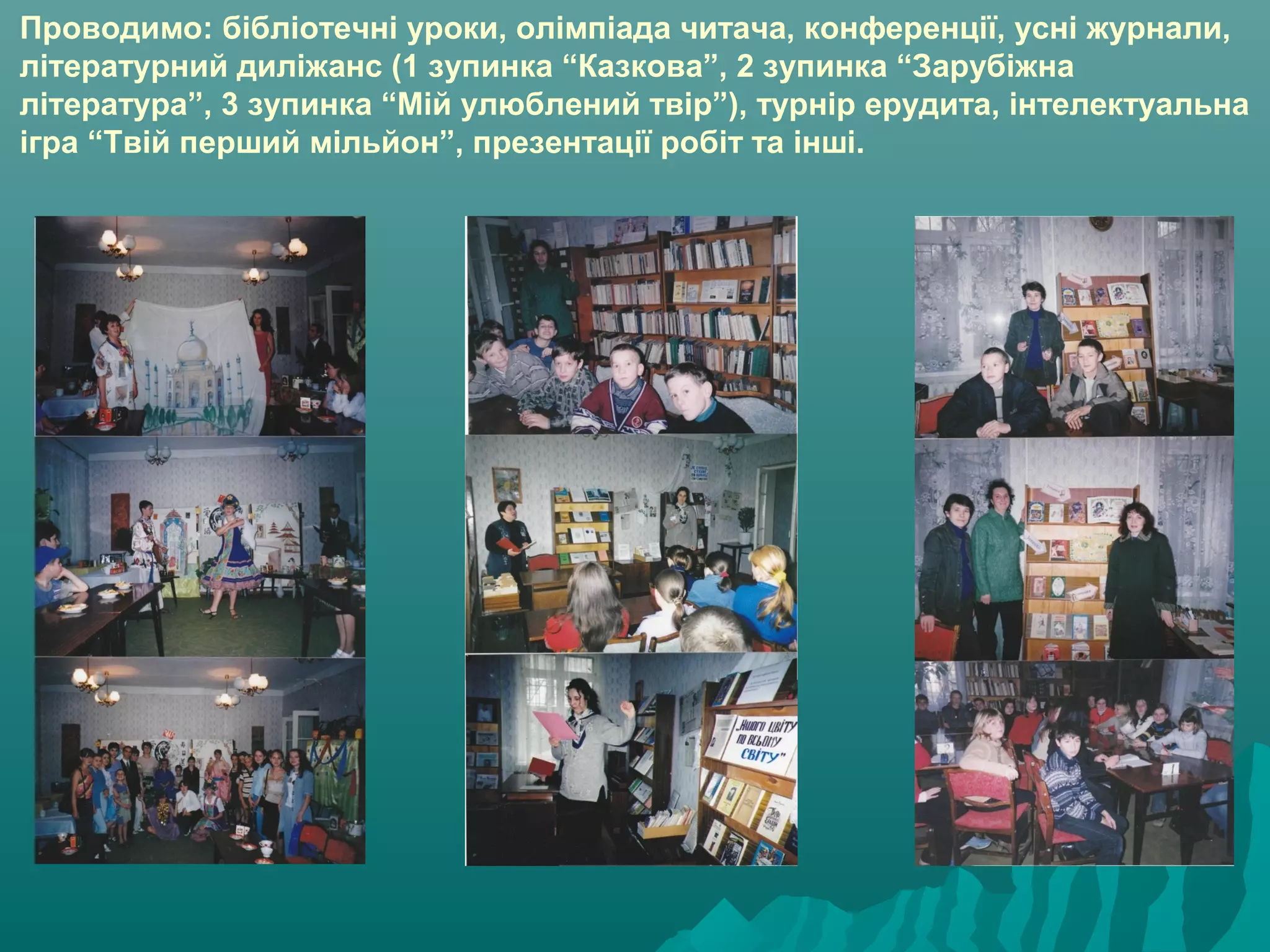 Проводимо: бібліотечні уроки, олімпіада читача, конференції, усні журнали,
літературний диліжанс (1 зупинка “Казкова”, 2 зупинка “Зарубіжна
література”, 3 зупинка “Мій улюблений твір”), турнір ерудита, інтелектуальна
ігра “Твій перший мільйон”, презентації робіт та інші.
 