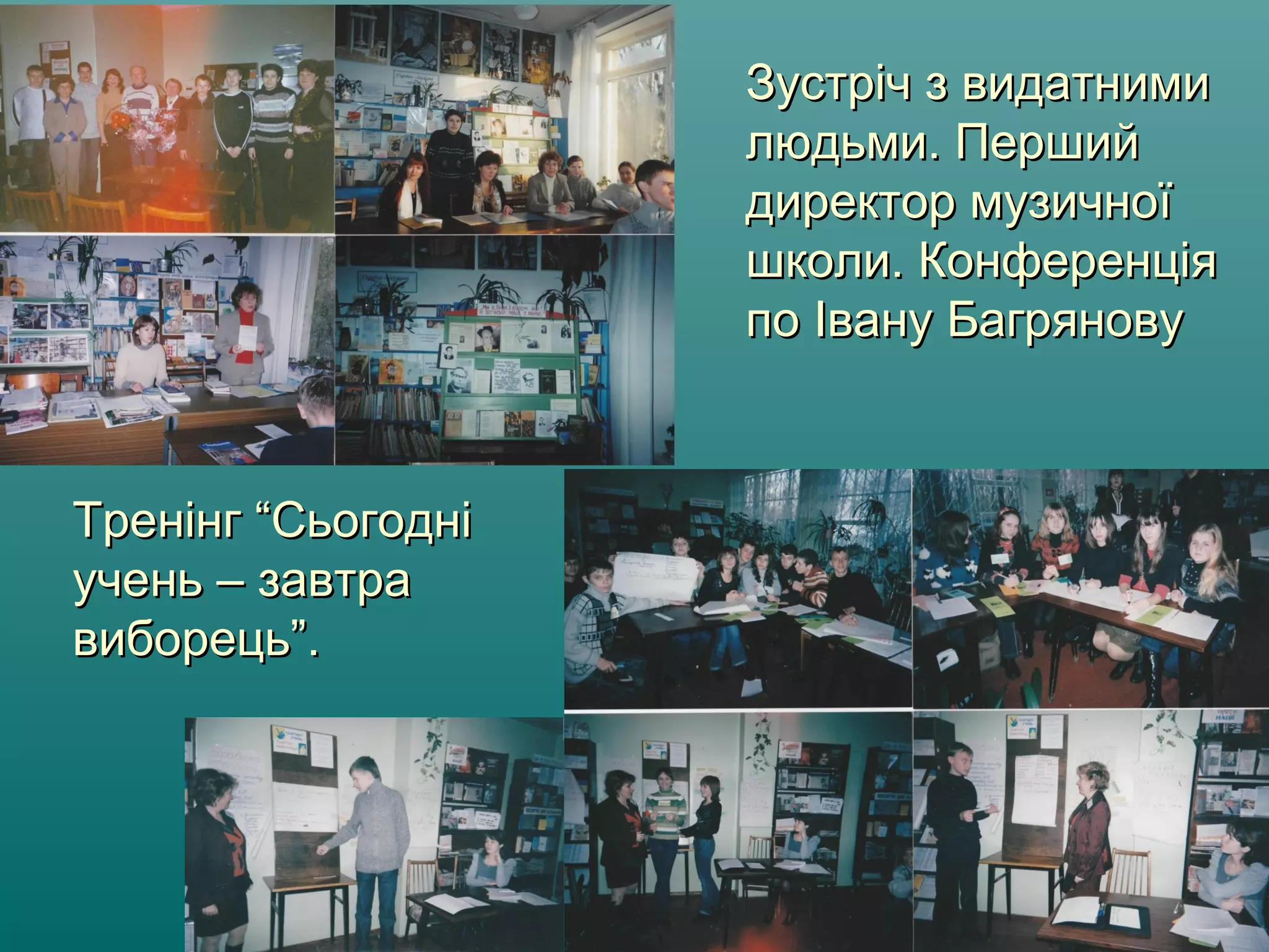 Зустріч з видатнимиЗустріч з видатними
людьми. Першийлюдьми. Перший
директор музичноїдиректор музичної
школи. Конференціяшколи. Конференція
по Івану Багряновупо Івану Багрянову
Тренінг “СьогодніТренінг “Сьогодні
учень – завтраучень – завтра
виборець”.виборець”.
 