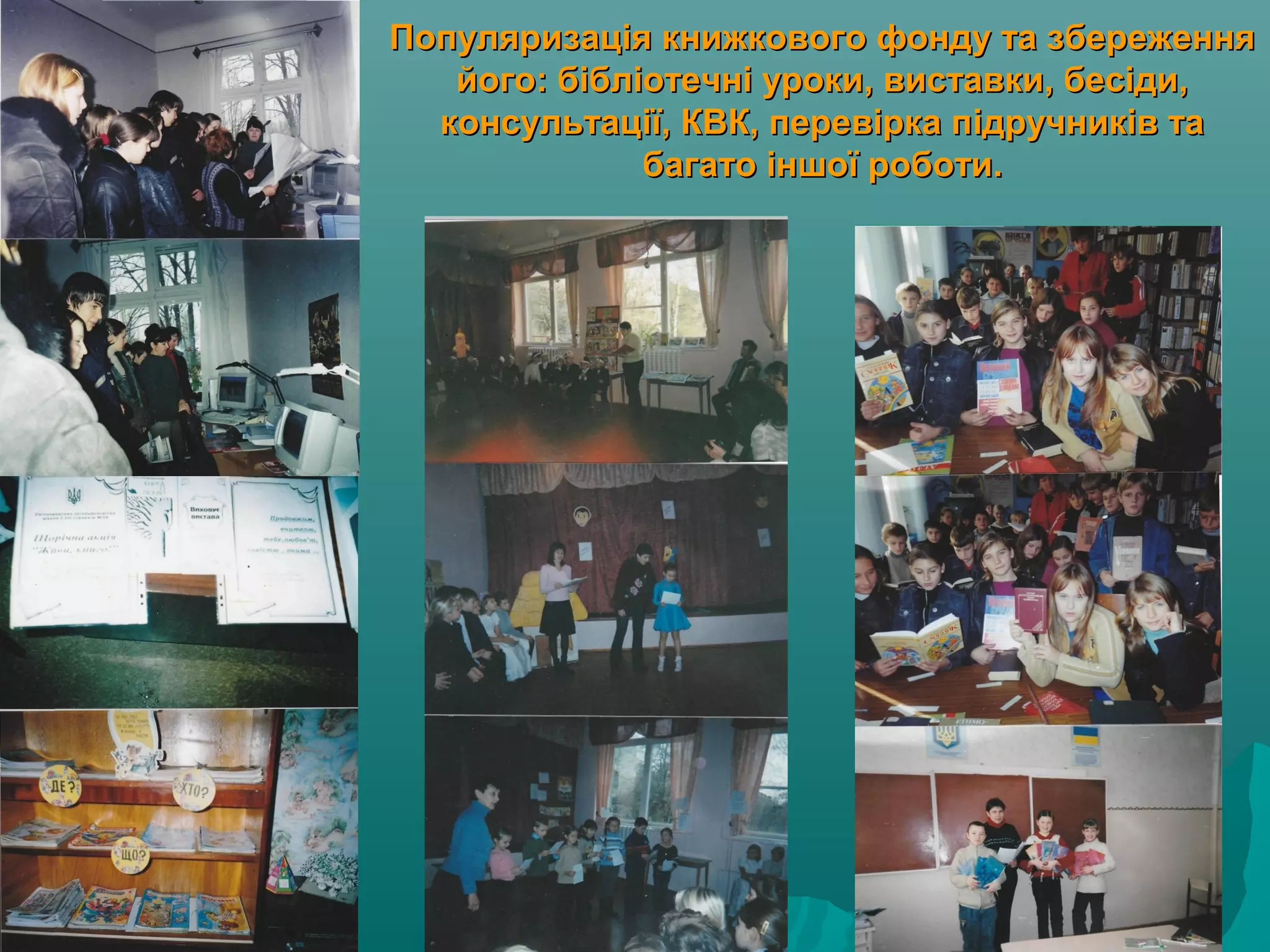 Популяризація книжкового фонду та збереженняПопуляризація книжкового фонду та збереження
його: бібліотечні уроки, виставки, бесіди,його: бібліотечні уроки, виставки, бесіди,
консультації, КВК, перевірка підручників таконсультації, КВК, перевірка підручників та
багато іншої роботи.багато іншої роботи.
 