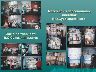 Матеріали з персональнихМатеріали з персональних
виставоквиставок
В.О.Сухомлинського:В.О.Сухомлинського:
Захід по творчостіЗахід по творчості
В.О.Сухомлинського:В.О.Сухомлинського:
 