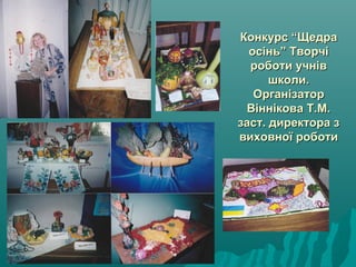 Конкурс “ЩедраКонкурс “Щедра
осінь” Творчіосінь” Творчі
роботи учнівроботи учнів
школи.школи.
ОрганізаторОрганізатор
Віннікова Т.М.Віннікова Т.М.
заст. директора ззаст. директора з
виховної роботивиховної роботи
 